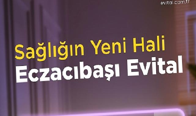 Standartlar Değişiyor: Sağlığın Yeni Hali Eczacıbaşı Evital