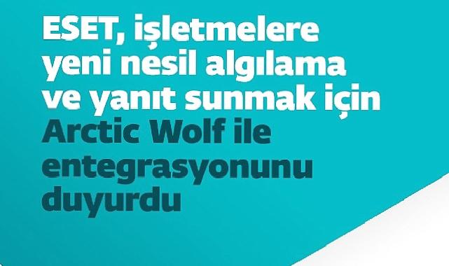 ESET, işletmelere yeni nesil algılama ve yanıt sunmak için Arctic Wolf ile entegrasyonunu duyurdu